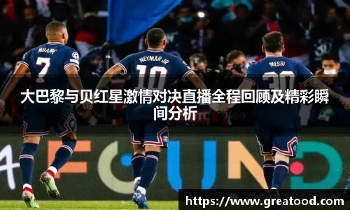 大巴黎与贝红星激情对决直播全程回顾及精彩瞬间分析