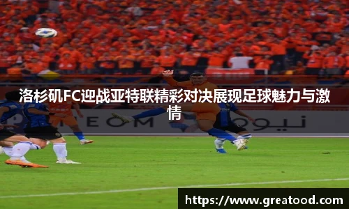 洛杉矶FC迎战亚特联精彩对决展现足球魅力与激情